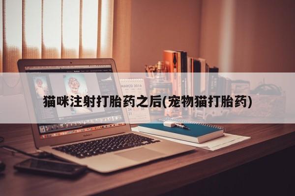 私人卖堕胎药的微信猫咪注射打胎药之后(宠物猫打胎药)