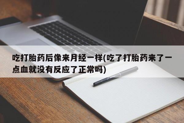 私人卖堕胎药的微信吃打胎药后像来月经一样(吃了打胎药来了一点血就没有反应了正常吗)