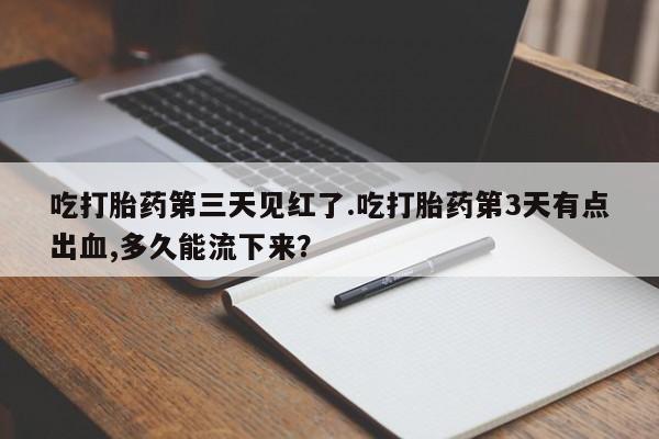 私人卖堕胎药的微信吃打胎药第三天见红了.吃打胎药第3天有点出血,多久能流下来？