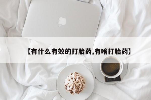 私人卖堕胎药的微信【有什么有效的打胎药,有啥打胎药】