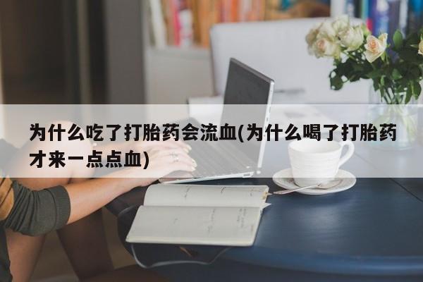 私人卖堕胎药的微信为什么吃了打胎药会流血(为什么喝了打胎药才来一点点血)