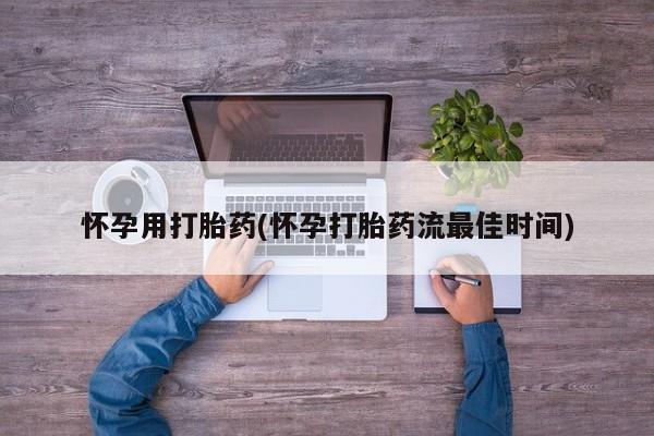 私人卖堕胎药的微信怀孕用打胎药(怀孕打胎药流最佳时间)