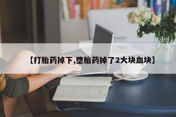 私人卖堕胎药的微信【打胎药掉下,堕胎药掉了2大块血块】