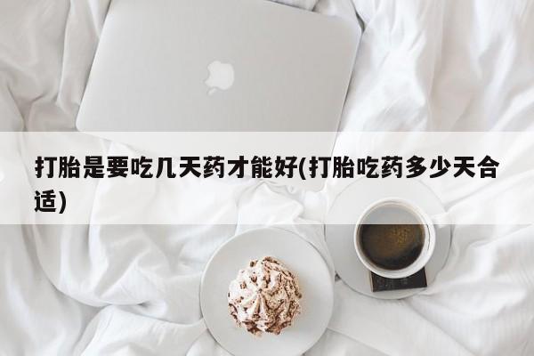 私人卖堕胎药的微信打胎是要吃几天药才能好(打胎吃药多少天合适)