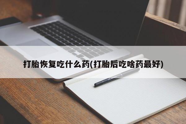 私人卖堕胎药的微信打胎恢复吃什么药(打胎后吃啥药最好)