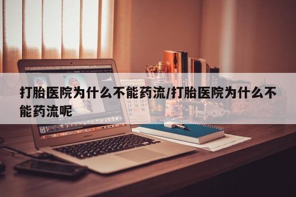 私人卖堕胎药的微信打胎医院为什么不能药流/打胎医院为什么不能药流呢