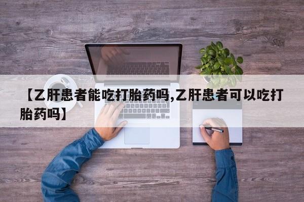 私人卖堕胎药的微信【乙肝患者能吃打胎药吗,乙肝患者可以吃打胎药吗】