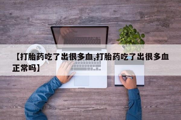 私人卖堕胎药的微信【打胎药吃了出很多血,打胎药吃了出很多血正常吗】