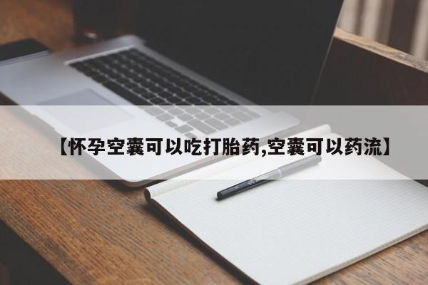 私人卖堕胎药的微信【怀孕空囊可以吃打胎药,空囊可以药流】