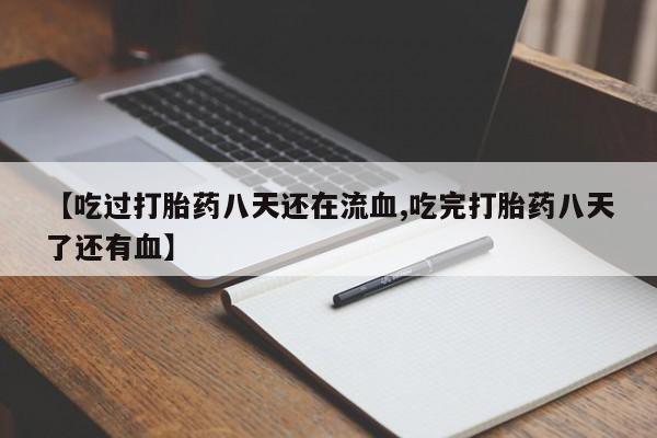 私人卖堕胎药的微信【吃过打胎药八天还在流血,吃完打胎药八天了还有血】