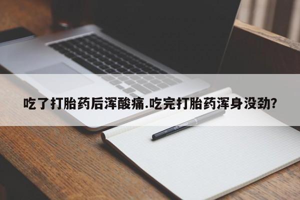 私人卖堕胎药的微信吃了打胎药后浑酸痛.吃完打胎药浑身没劲？