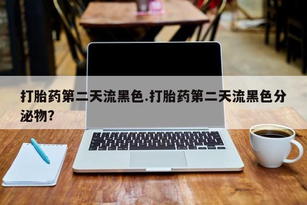 私人卖堕胎药的微信打胎药第二天流黑色.打胎药第二天流黑色分泌物？