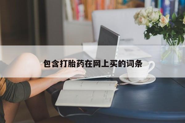 私人卖堕胎药的微信包含打胎药在网上买的词条
