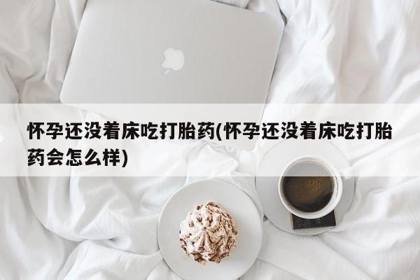 私人卖堕胎药的微信怀孕还没着床吃打胎药(怀孕还没着床吃打胎药会怎么样)