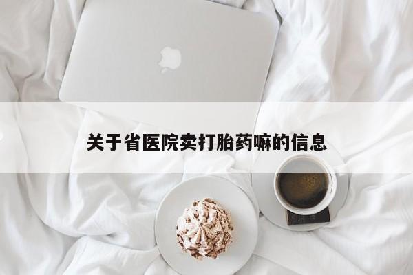 私人卖堕胎药的微信关于省医院卖打胎药嘛的信息