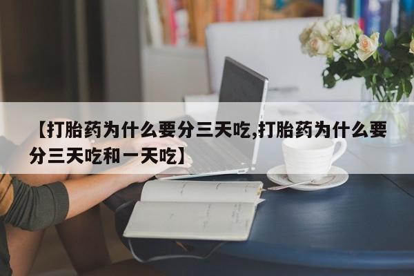 私人卖堕胎药的微信【打胎药为什么要分三天吃,打胎药为什么要分三天吃和一天吃】