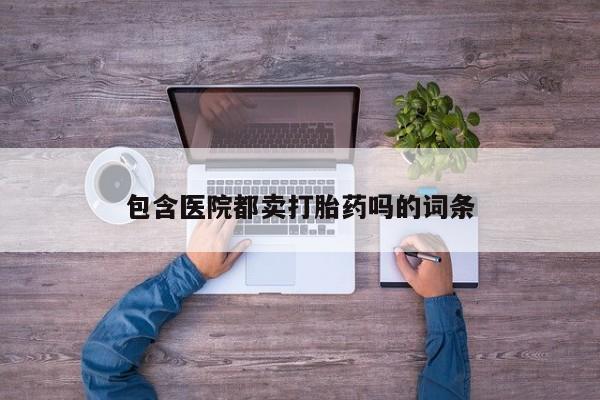 私人卖堕胎药的微信包含医院都卖打胎药吗的词条