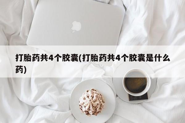 私人卖堕胎药的微信打胎药共4个胶囊(打胎药共4个胶囊是什么药)
