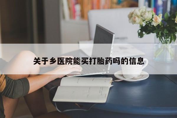 私人卖堕胎药的微信关于乡医院能买打胎药吗的信息
