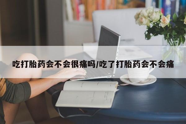 私人卖堕胎药的微信吃打胎药会不会很痛吗/吃了打胎药会不会痛