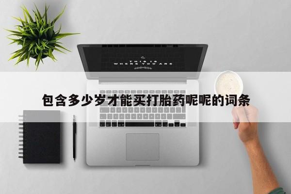 私人卖堕胎药的微信包含多少岁才能买打胎药呢呢的词条