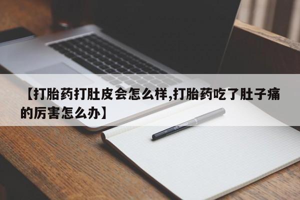 私人卖堕胎药的微信【打胎药打肚皮会怎么样,打胎药吃了肚子痛的厉害怎么办】