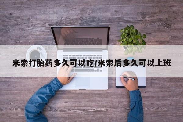 私人卖堕胎药的微信米索打胎药多久可以吃/米索后多久可以上班
