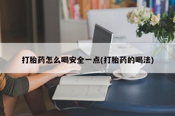 私人卖堕胎药的微信打胎药怎么喝安全一点(打胎药的喝法)