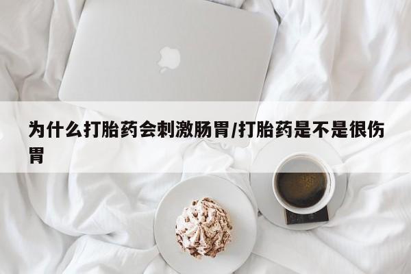 私人卖堕胎药的微信为什么打胎药会刺激肠胃/打胎药是不是很伤胃