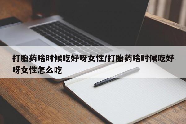 私人卖堕胎药的微信打胎药啥时候吃好呀女性/打胎药啥时候吃好呀女性怎么吃