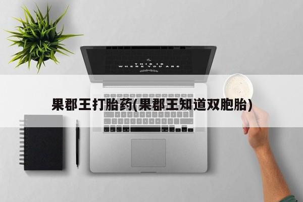 私人卖堕胎药的微信果郡王打胎药(果郡王知道双胞胎)