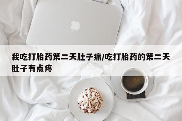 私人卖堕胎药的微信我吃打胎药第二天肚子痛/吃打胎药的第二天肚子有点疼