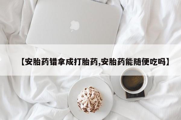 私人卖堕胎药的微信【安胎药错拿成打胎药,安胎药能随便吃吗】